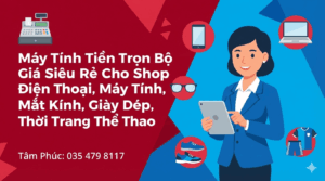 Trọn Bộ Máy Tính Tiền Cho Shop Điện Thoại, Máy Tính, Mắt Kính, Giày Dép, Thời Trang Thể Thao Tại Tâm Phúc