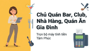 Tâm Phúc – Trọn bộ máy tính tiền cho quán bar, club, nhà hàng, khách sạn, quán ăn gia đình – kinh doanh giàu có!