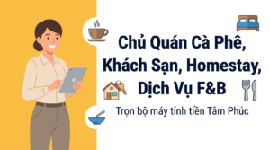 Trọn Bộ Máy Tính Tiền Và Phần Mềm Bán Hàng Cho Quán Cà Phê, Khách Sạn, Homestay, Dịch Vụ F&B Từ Tâm Phúc